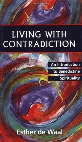 Living With Contradiction: An Introduction to Benedictine Spirituality by Esther de Waal, Esther de Waal