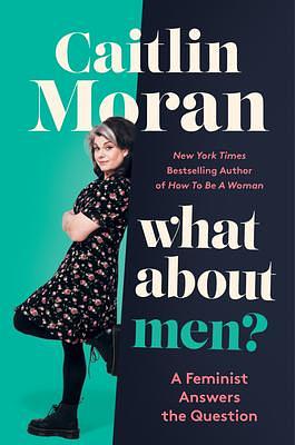 What About Men? A Feminist Answers the Question by Caitlin Moran, Caitlin Moran