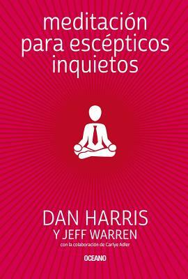 Meditación Para Escépticos Inquietos by Dan Harris, Jeff Warren, Carlye Adler