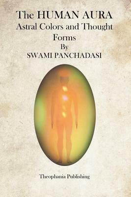 The Human Aura: Astral Colors and Thought Forms by Swami Panchadasi