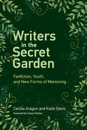 Writers in the Secret Garden: Fanfiction, Youth, and New Forms of Mentoring by Cecilia Aragon, Casey Fiesler, Katie Davis