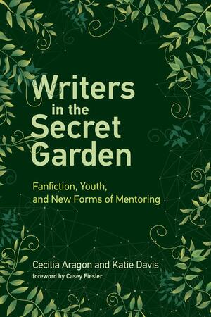 Writers in the Secret Garden: Fanfiction, Youth, and New Forms of Mentoring by Cecilia Aragon, Katie Davis, Casey Fiesler