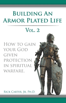 Building an armor plated life volume 2: How to use your God given protection in spiritual warfare by Rick Carter