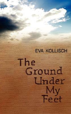 The Ground Under My Feet by Eva Kollisch