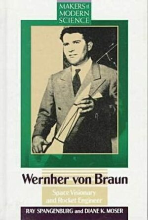 Wernher Von Braun: Space Visionary And Rocket Engineer by Diane K. Moser, Ray Spangenburg