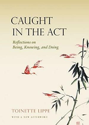 Caught In The Act: Reflections on Being, Knowing and Doing by Toinette Lippe