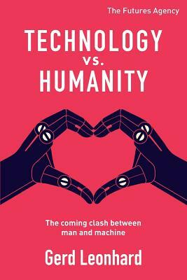 Technology vs. Humanity: The coming clash between man and machine by Gerd Leonhard