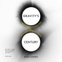 Gravity's Century: From Einstein's Eclipse to Images of Black Holes by Ron Cowen