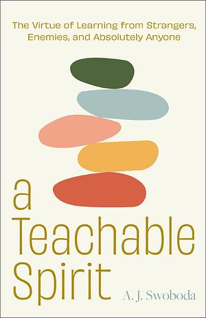 A Teachable Spirit: Recovering the Lost Art of Learning from Anyone and Everyone by A. J. Swoboda