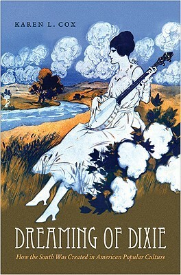 Dreaming of Dixie: How the South Was Created in American Popular Culture by Karen L. Cox