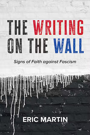 The Writing on the Wall: Signs of Faith against Fascism by Eric Martin