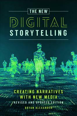 The New Digital Storytelling: Creating Narratives with New Media--Revised and Updated Edition, 2nd Edition by Bryan Alexander