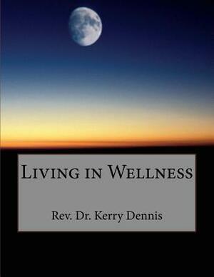 Living in Wellness by Kerry B. Dennis