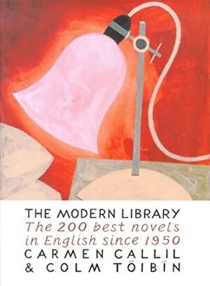 The Modern Library : The Two Hundred Best Novels in English Since 1950 by Carmen Callil, Colm Tóibín