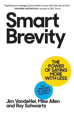 Smart Brevity: Write Less. Say More. Get Heard. by Roy Schwartz, Jim Vandehei, Mike Allen