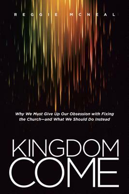 Kingdom Come: Why We Must Give Up Our Obsession with Fixing the Church--And What We Should Do Instead by Reggie McNeal