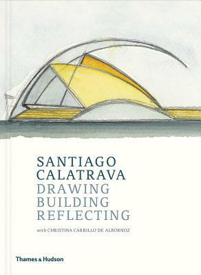 Santiago Calatrava: Drawing, Building, Reflecting by Cristina Carrillo de Albornoz, Santiago Calatrava