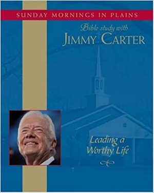 Leading a Worthy Life: Sunday Mornings in Plains: Bible Study with Jimmy Carter Vol. 1 by Jimmy Carter