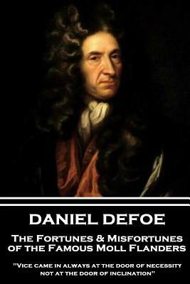 Daniel Defoe - The Fortunes & Misfortunes of the Famous Moll Flanders: "vice Came in Always at the Door of Necessity, Not at the Door of Inclination" by Daniel Defoe