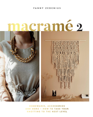 Macramé 2: Homewares, Accessories, and More - How to Take Your Knotting to the Next Level by Fanny Zedenius