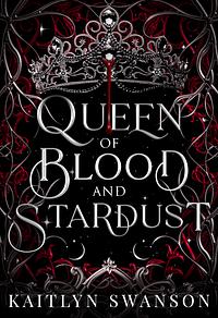 Queen of Blood and Stardust by Kaitlyn Swanson