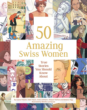 50 Amazing Swiss Women: True Stories You Should Know about by Anita Lehmann, Barbara Nigg, Mireille Lachausse, Katie Hayoz, Alnaaze Nathoo