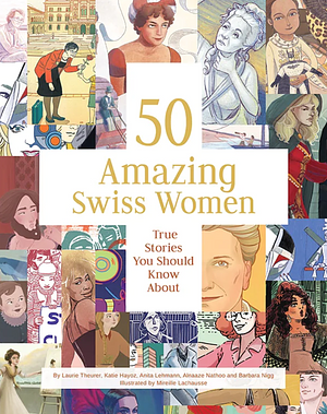 50 Amazing Swiss Women: True Stories You Should Know about by Anita Lehmann, Katie Hayoz, Alnaaze Nathoo, Mireille Lachausse, Barbara Nigg