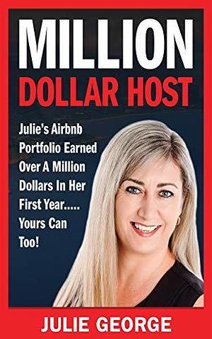 Million Dollar Host: Julie's AirBnb Portfolio Earned Over A Million Dollars In Her First Year... Yours Can Too! Find out how to turn your BNB / Short Term Rental into a thriving Business! by Julie George, Julie George