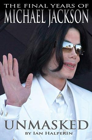 The final years of Michael Jackson Unmasked by Ian Halperin