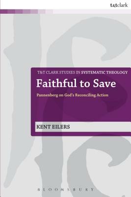 Faithful to Save: Pannenberg on God's Reconciling Action by Kent Eilers