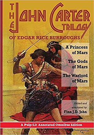 The John Carter Trilogy of Edgar Rice Burroughs: A Princess of Mars, The Gods of Mars and The Warlord of Mars -A Pulp-Lit Annotated Omnibus Edition by Finn J.D. John, Edgar Rice Burroughs