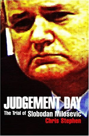 Judgement Day: The Trial of Slobodan Milosevic by Chris Stephen