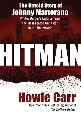 Hitman: The Untold Story of Johnny Martorano, Whitey Bulgers Enforcer and the Most Feared Gangster in the Underworld by Howie Carr