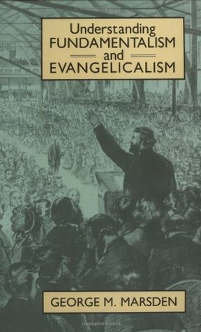 Understanding Fundamentalism and Evangelicalism by George M. Marsden