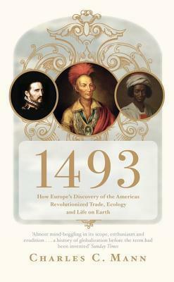 1493: How the Ecological Collision of Europe and the Americas Gave Rise to the Modern World by Charles C. Mann