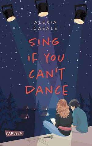 Sing If You Can't Dance: Erfrischend tiefgründige YA-Romance über die erste Liebe und zweite Chancen by Alexia Casale