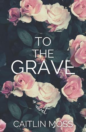 To The Grave by Caitlin Moss