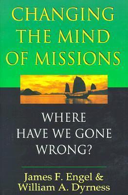 Changing the Mind of Missions: Where Have We Gone Wrong? by James F. Engel, James F. Engel, William A. Dyrness