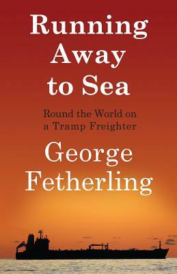 Running Away to Sea: Round the World on a Tramp Freighter by George Fetherling