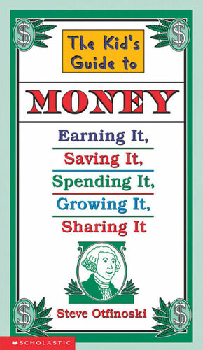 The Kid's Guide to Money: Earning It, Saving It, Spending It, Growing It, Sharing It by Steven Otfinoski