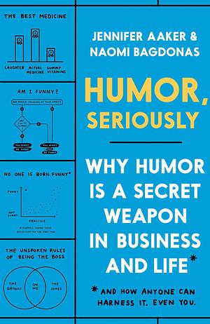 Humor, Seriously: Why Humor Is a Secret Weapon in Business and Life by Jennifer Lynn Aaker, Jennifer Lynn Aaker, Naomi Bagdonas