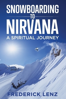 Snowboarding to Nirvana: A Spiritual Journey by Frederick Lenz