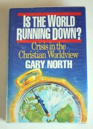 Is the World Running Down? Crisis in the Christian Worldview by Gary North