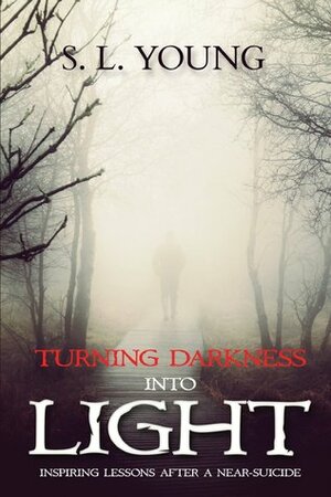 Turning Darkness Into Light: Inspiring Lessons After a Near-Suicide by S.L. Young