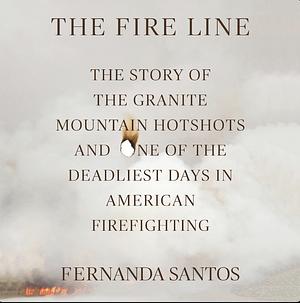 The Fire Line: The Story of the Granite Mountain Hotshots  by Fernanda Santos