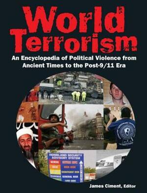 World Terrorism: An Encyclopedia of Political Violence from Ancient Times to the Post-9/11 Era: An Encyclopedia of Political Violence from Ancient Tim by James Ciment