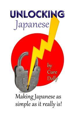 Unlocking Japanese: Making Japanese as simple as it really is by Cure Dolly