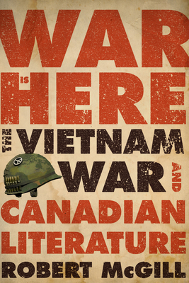 War Is Here: The Vietnam War and Canadian Literature by Robert McGill