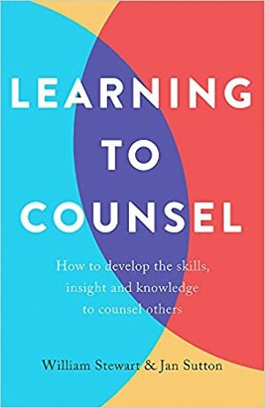 Learning To Counsel: How to develop the skills, insight and knowledge to counsel others by William Stewart, Jan Sutton