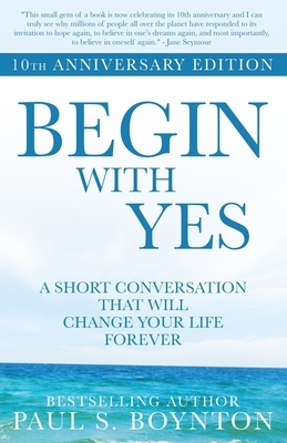 Begin with Yes: 10th Anniversary Edition by Paul S. Boynton